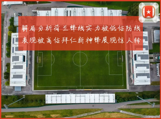 解局分析荷兰锋线实力被低估防线表现被高估拜仁新神锋展现惊人转身能力
