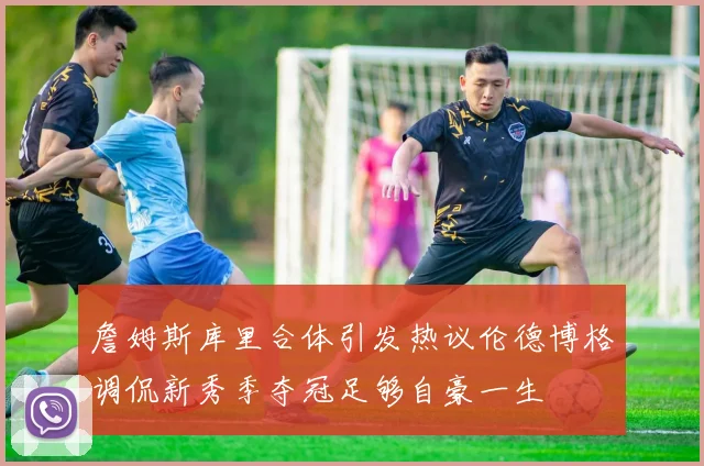 詹姆斯库里合体引发热议伦德博格调侃新秀季夺冠足够自豪一生