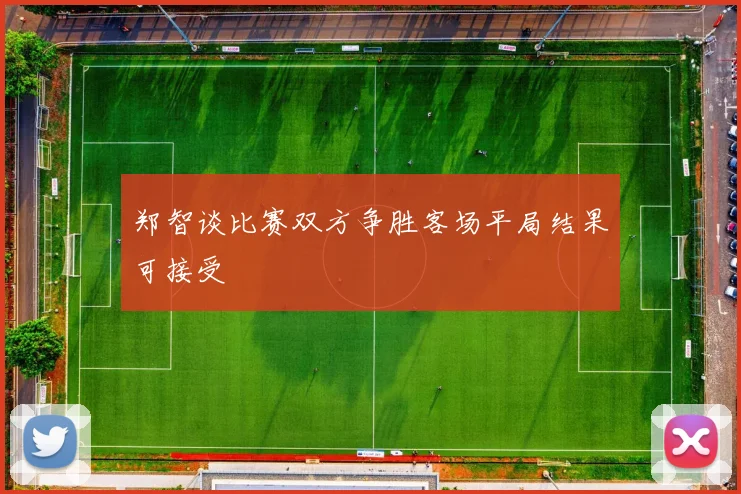 郑智谈比赛双方争胜客场平局结果可接受