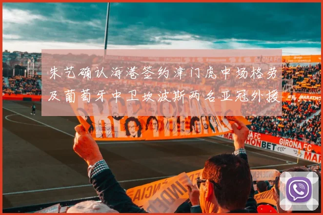 朱艺确认海港签约津门虎中场格劳及葡萄牙中卫坎波斯两名亚冠外援