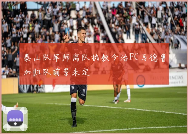泰山队军师离队执教今治FC马德鲁加归队前景未定