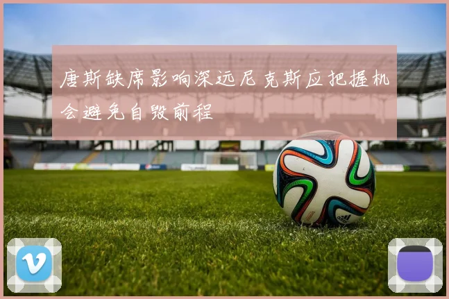 唐斯缺席影响深远尼克斯应把握机会避免自毁前程