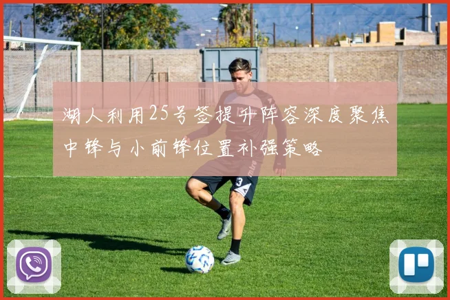 湖人利用25号签提升阵容深度聚焦中锋与小前锋位置补强策略