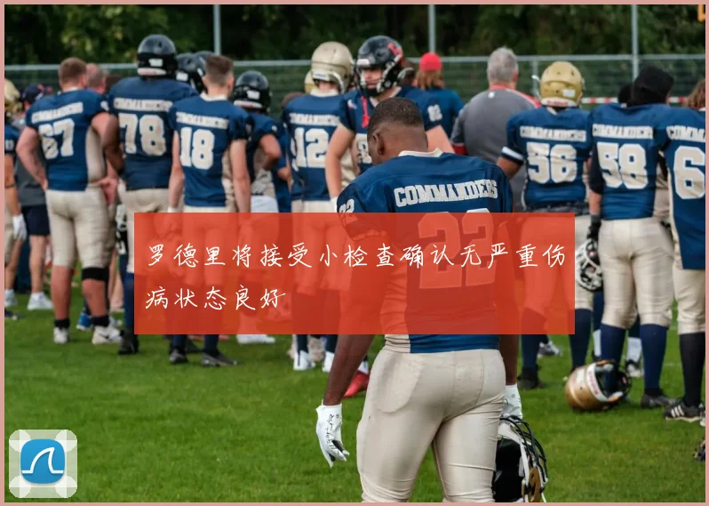 罗德里将接受小检查确认无严重伤病状态良好
